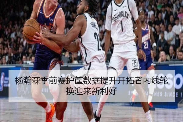 杨瀚森季前赛护筐数据提升开拓者内线轮换迎来新利好 | fun88
